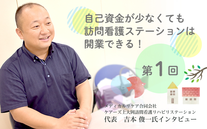 医療は素人の社長が訪問看護ステーション運営を成功させた理由とは――