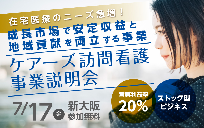 【7月17日（金）大阪会場】不況でも勝てる国の制度ビジネス！ケアーズ訪問看護ステーション事業説明会（参加無料）