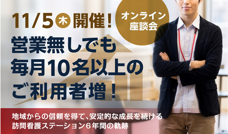 【11月5日(木)開催！オンライン座談会】営業無しでも毎月10名以上のご利用者増！安定的な成長を続ける 訪問看護ステーション6年間の軌跡