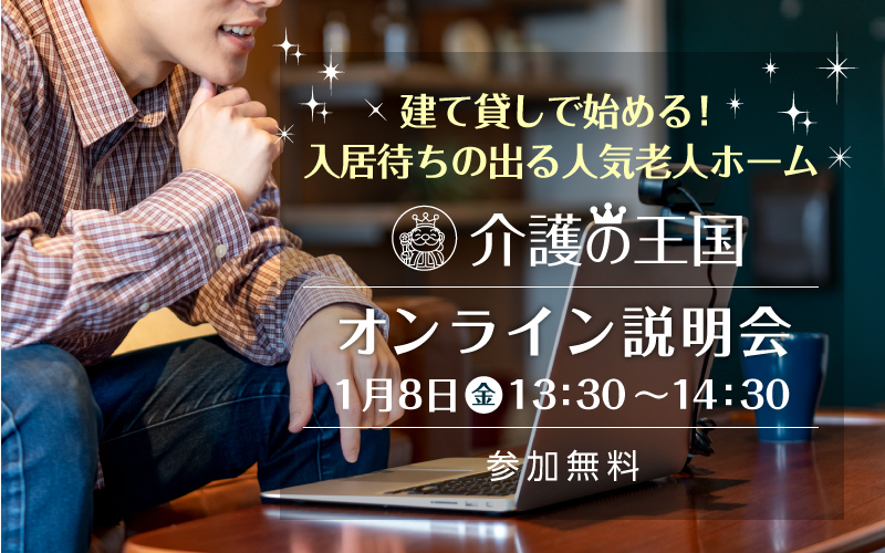 【1月8日（金）開催！】建て貸しで始める！入居待ちの出る人気老人ホーム「介護の王国」オンライン説明会