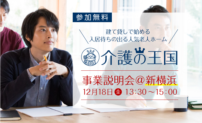 【12月18日（金）新横浜会場】建て貸しで始める！入居待ちの出る人気老人ホーム「介護の王国」事業説明会