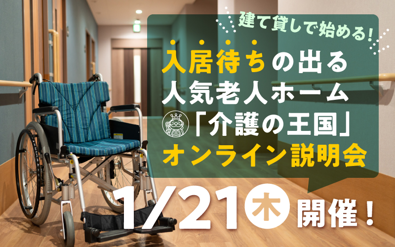 【1月21日（木）開催！】建て貸しで始める！入居待ちの出る人気老人ホーム「介護の王国」オンライン説明会