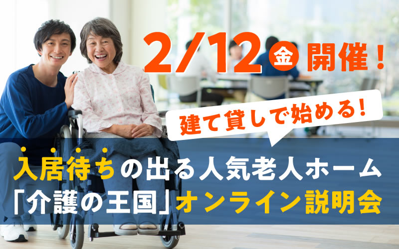 【2月12日（金）開催！】建て貸しで始める！入居待ちの出る人気老人ホーム「介護の王国」オンライン説明会