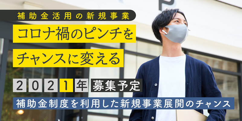 【2021年募集予定】補助金制度を利用した新規事業展開のチャンス