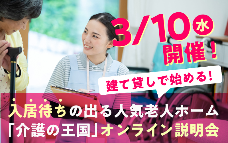 【3月10日（水）開催！】建て貸しで始める！入居待ちの出る人気老人ホーム「介護の王国」オンライン説明会