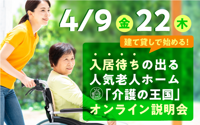 【4月9日（金）・22日（木）開催！】建て貸しで始める！入居待ちの出る人気老人ホーム「介護の王国」オンライン説明会（参加無料）