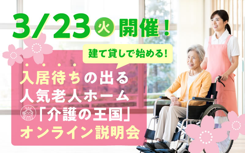 【3月23日（火）開催！】建て貸しで始める！入居待ちの出る人気老人ホーム「介護の王国」オンライン説明会