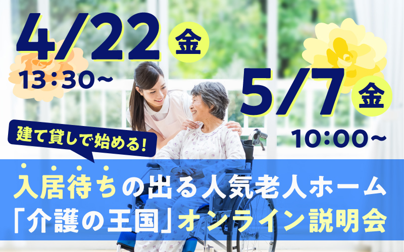 【4月22日（木）・5月7日（金）開催！】建て貸しで始める！入居待ちの出る人気老人ホーム「介護の王国」オンライン説明会（参加無料）