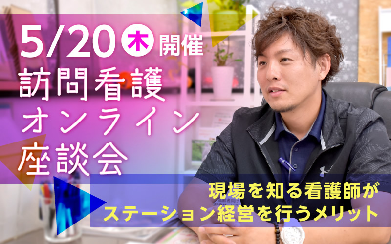 《看護師独立事例》【5月20日(木)開催 訪問看護オンライン座談会】 現場を知る看護師がステーション経営を行うメリットとは