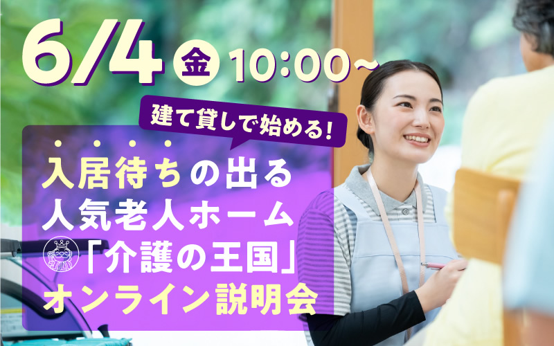 【6月4日（金）10：00開催！】建て貸しで始める！入居待ちの出る人気老人ホーム「介護の王国」オンライン説明会（参加無料）