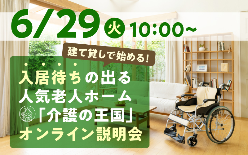 【6月29日（火）10：00開催！】建て貸しで始める！入居待ちの出る人気老人ホーム「介護の王国」オンライン説明会（参加無料）