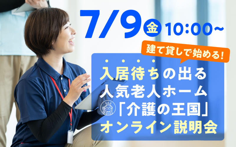 【7月9日（金）10：00開催！】建て貸しで始める！入居待ちの出る人気老人ホーム「介護の王国」オンライン説明会（参加無料）