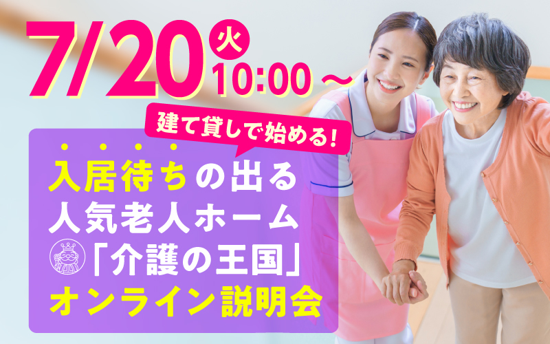 【7月20日（火）10：00開催！】建て貸しで始める！入居待ちの出る人気老人ホーム「介護の王国」オンライン説明会（参加無料）