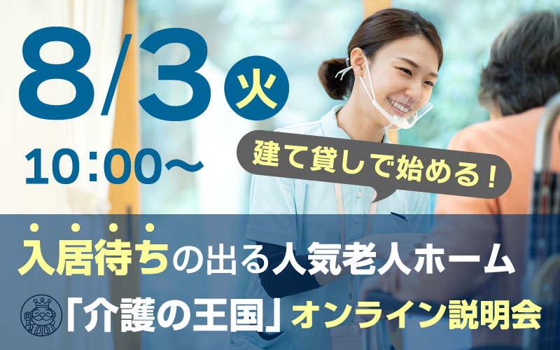 【8月3日（火）10：00開催！】建て貸しで始める！入居待ちの出る人気老人ホーム「介護の王国」オンライン説明会（参加無料）