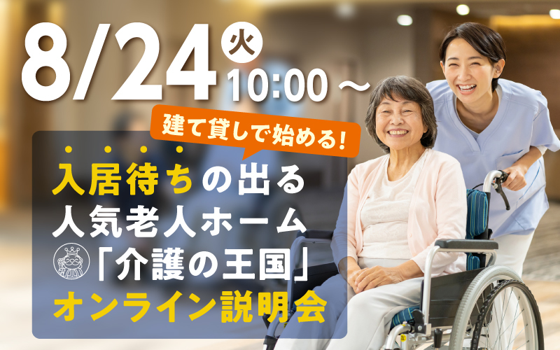 【8月24日（火）10：00開催！】建て貸しで始める！入居待ちの出る人気老人ホーム「介護の王国」オンライン説明会（参加無料）