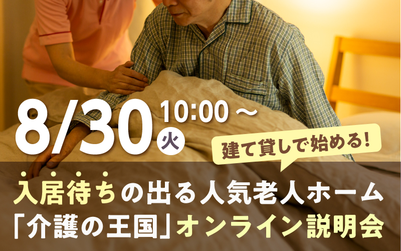 【8月31日（火）10：00開催！】建て貸しで始める！入居待ちの出る人気老人ホーム「介護の王国」オンライン説明会（参加無料）